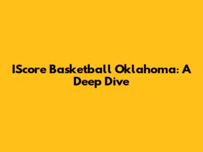 IScore Basketball Oklahoma: A Deep Dive