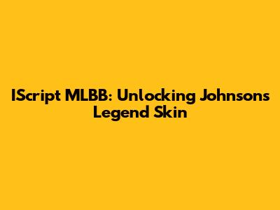IScript MLBB: Unlocking Johnson's Legend Skin