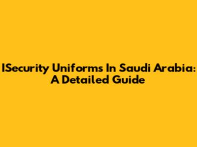 ISecurity Uniforms In Saudi Arabia: A Detailed Guide