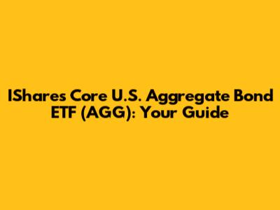 IShares Core U.S. Aggregate Bond ETF (AGG): Your Guide
