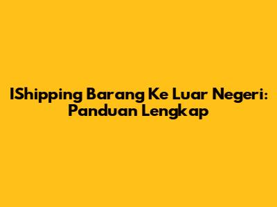 IShipping Barang Ke Luar Negeri: Panduan Lengkap
