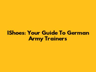 IShoes: Your Guide To German Army Trainers