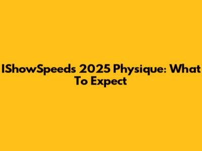 IShowSpeed's 2025 Physique: What To Expect