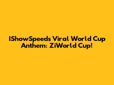 IShowSpeed's Viral World Cup Anthem: ZiWorld Cup!