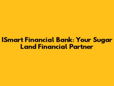 ISmart Financial Bank: Your Sugar Land Financial Partner