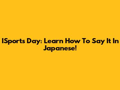 ISports Day: Learn How To Say It In Japanese!