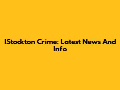 IStockton Crime: Latest News And Info
