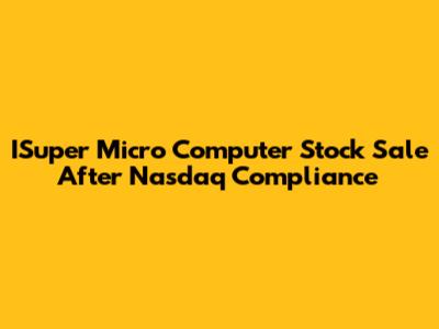 ISuper Micro Computer Stock Sale After Nasdaq Compliance