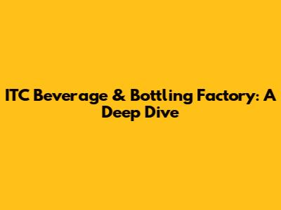 ITC Beverage & Bottling Factory: A Deep Dive