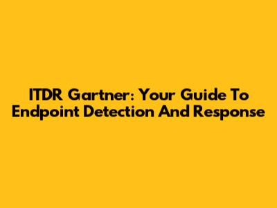 ITDR Gartner: Your Guide To Endpoint Detection And Response