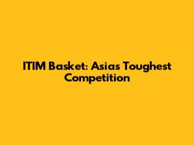 ITIM Basket: Asia's Toughest Competition