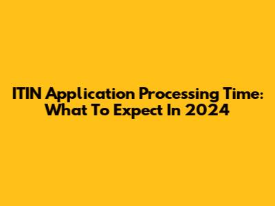 ITIN Application Processing Time: What To Expect In 2024