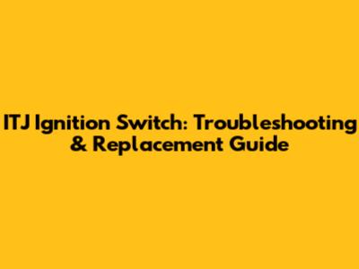 ITJ Ignition Switch: Troubleshooting & Replacement Guide