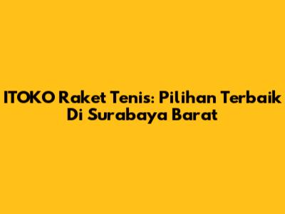 ITOKO Raket Tenis: Pilihan Terbaik Di Surabaya Barat