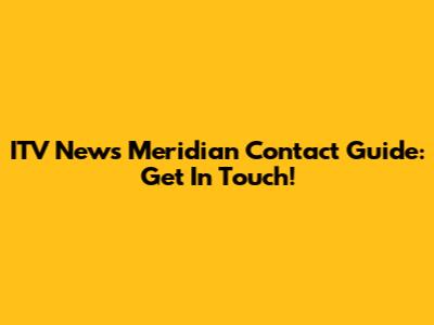 ITV News Meridian Contact Guide: Get In Touch!