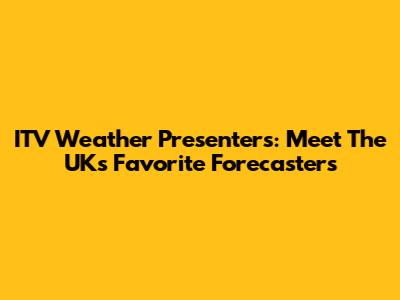 ITV Weather Presenters: Meet The UK's Favorite Forecasters