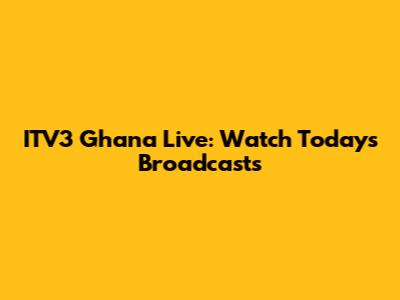 ITV3 Ghana Live: Watch Today's Broadcasts
