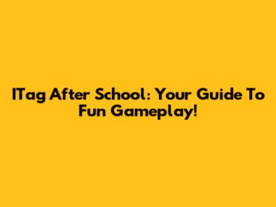 ITag After School: Your Guide To Fun Gameplay!