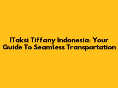 ITaksi Tiffany Indonesia: Your Guide To Seamless Transportation