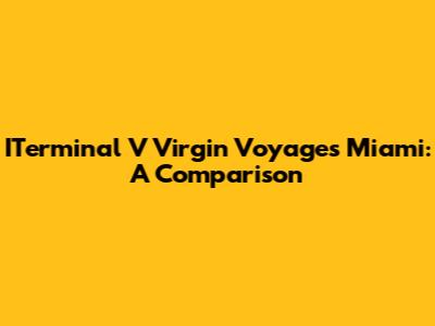 ITerminal V Virgin Voyages Miami: A Comparison
