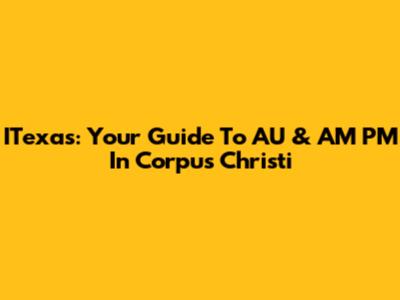 ITexas: Your Guide To AU & AM PM In Corpus Christi