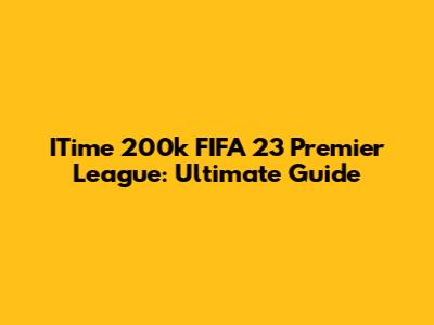 ITime 200k FIFA 23 Premier League: Ultimate Guide