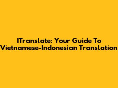 ITranslate: Your Guide To Vietnamese-Indonesian Translation