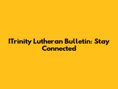 ITrinity Lutheran Bulletin: Stay Connected