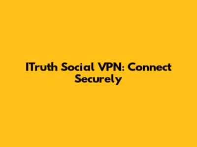 ITruth Social VPN: Connect Securely