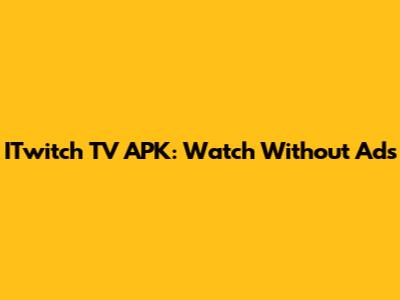 ITwitch TV APK: Watch Without Ads