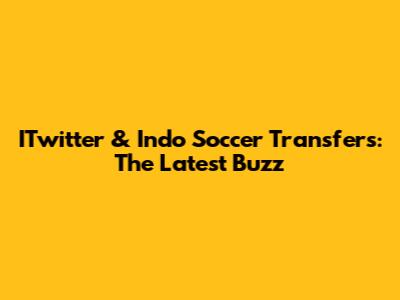 ITwitter & Indo Soccer Transfers: The Latest Buzz