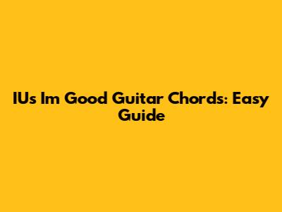 IU's 'I'm Good' Guitar Chords: Easy Guide