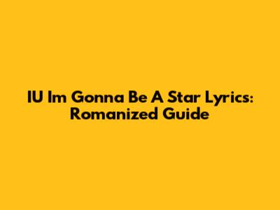 IU 'I'm Gonna Be A Star' Lyrics: Romanized Guide
