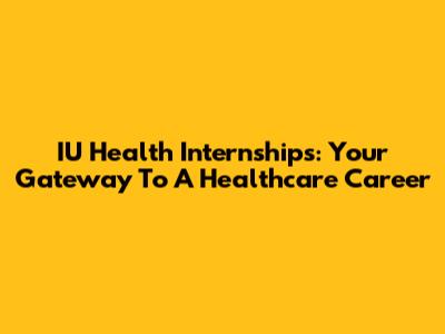 IU Health Internships: Your Gateway To A Healthcare Career