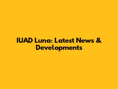 IUAD Luna: Latest News & Developments