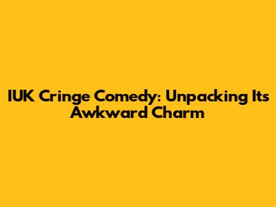 IUK Cringe Comedy: Unpacking Its Awkward Charm