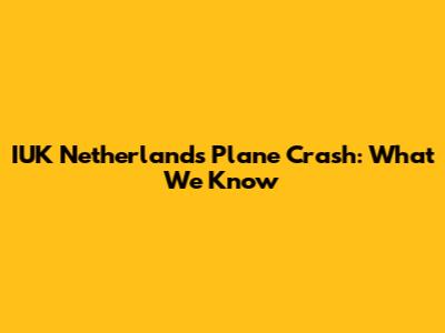 IUK Netherlands Plane Crash: What We Know