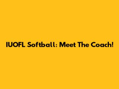 IUOFL Softball: Meet The Coach!
