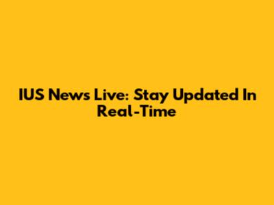 IUS News Live: Stay Updated In Real-Time