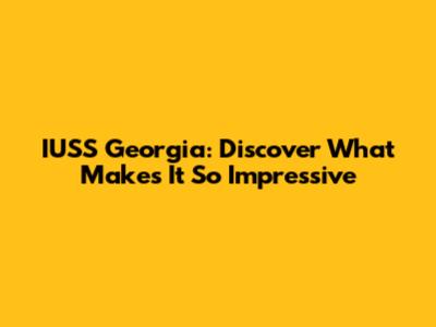 IUSS Georgia: Discover What Makes It So Impressive