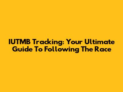IUTMB Tracking: Your Ultimate Guide To Following The Race