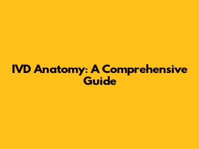 IVD Anatomy: A Comprehensive Guide