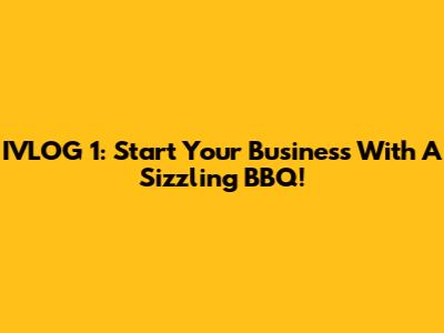 IVLOG 1: Start Your Business With A Sizzling BBQ!