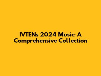 IVTEN's 2024 Music: A Comprehensive Collection