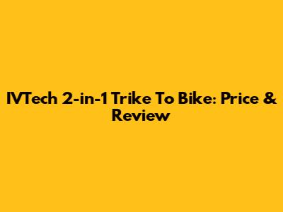 IVTech 2-in-1 Trike To Bike: Price & Review