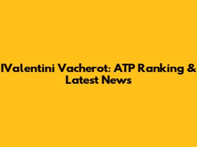 IValentini Vacherot: ATP Ranking & Latest News