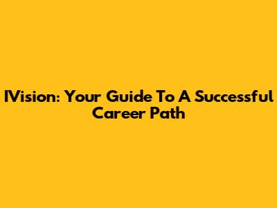 IVision: Your Guide To A Successful Career Path