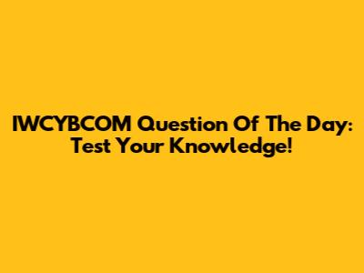 IWCYBCOM Question Of The Day: Test Your Knowledge!