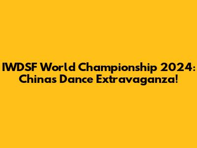 IWDSF World Championship 2024: China's Dance Extravaganza!