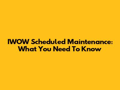 IWOW Scheduled Maintenance: What You Need To Know